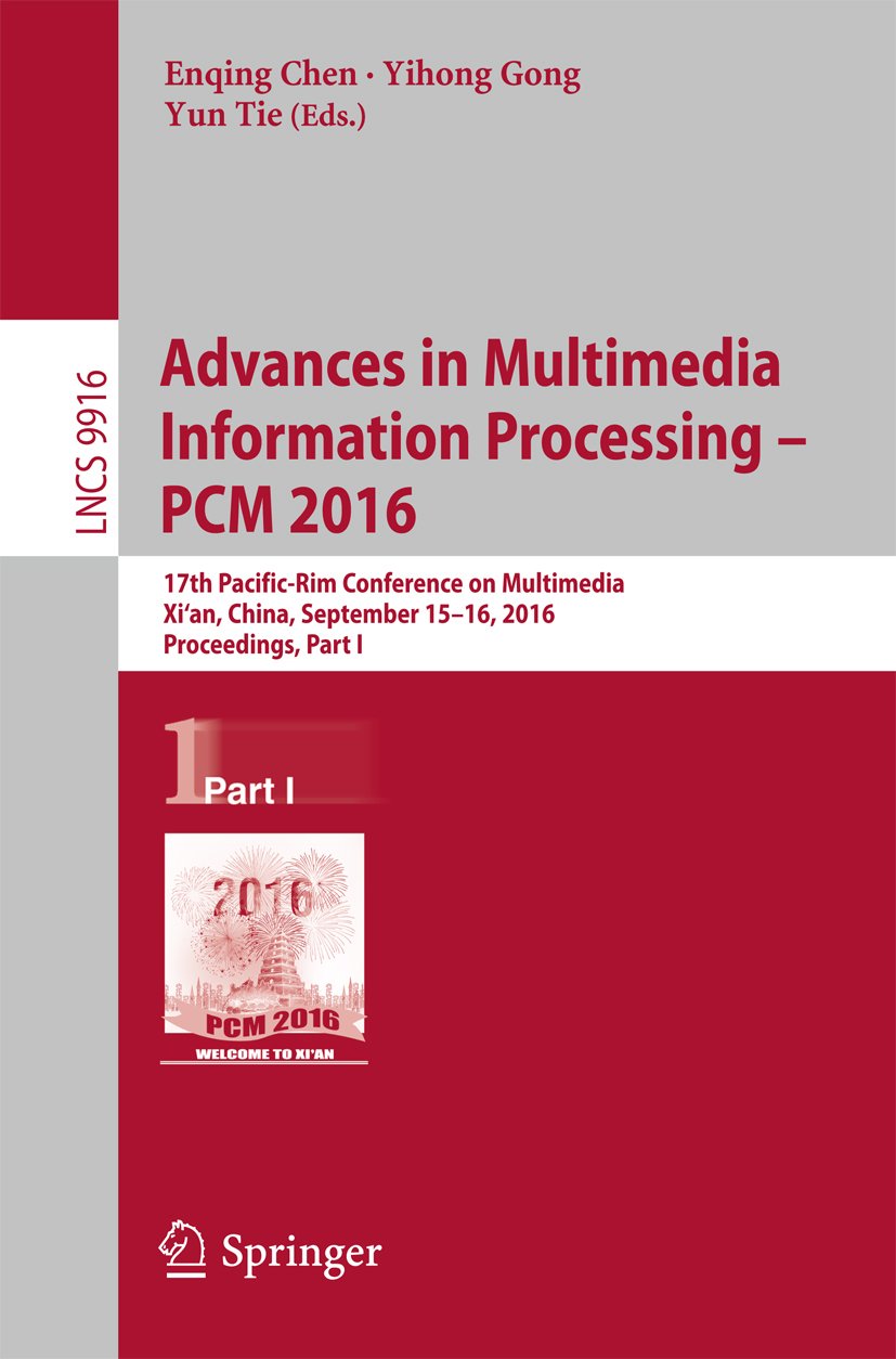 Advances in Multimedia Information Processing - PCM 2016: 17th Pacific-Rim Conference on Multimedia, Xi´ an, China, September 15-16, 2016, Proceedings, ... Notes in Computer Science Book 9916)