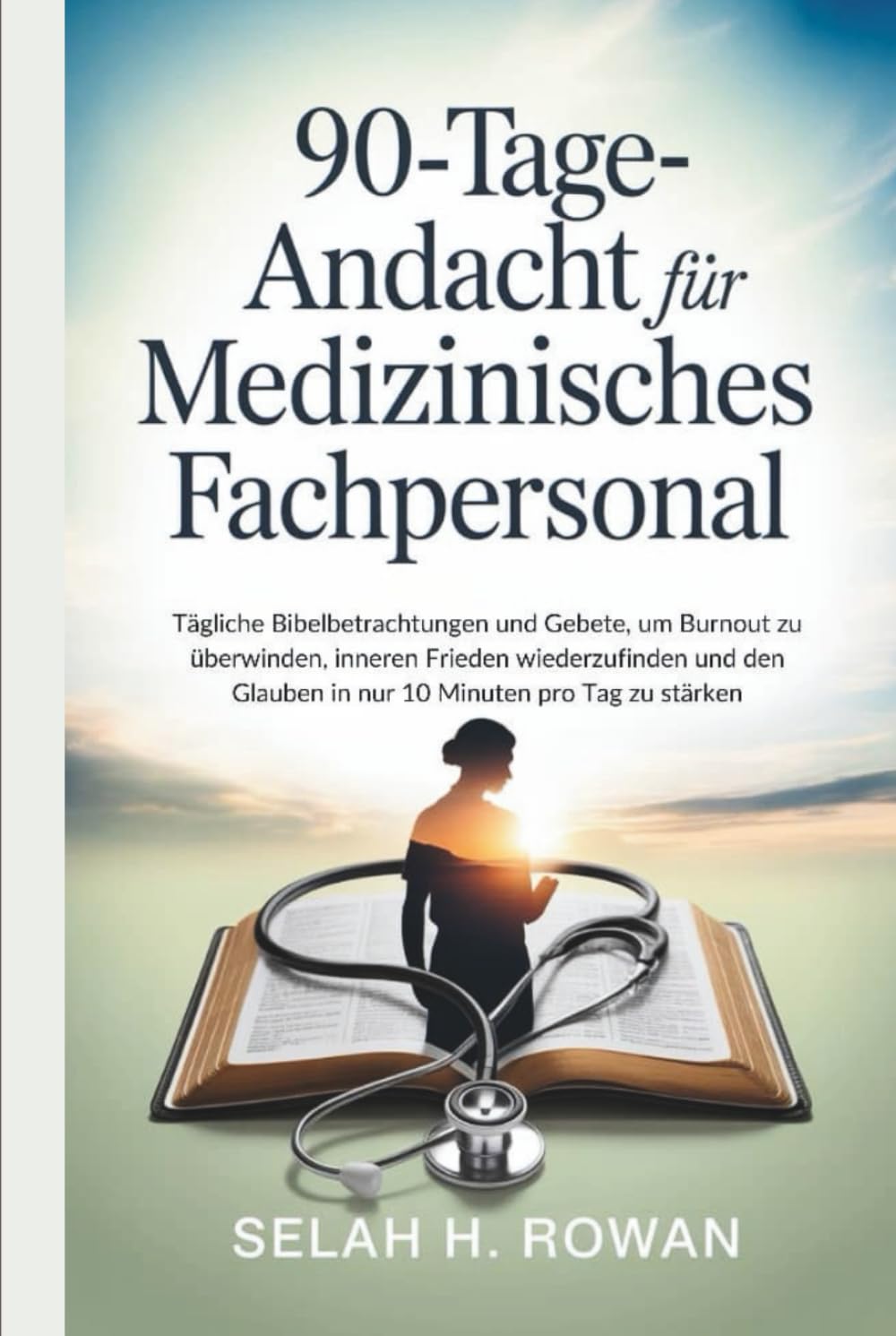 90-Tage-Andacht für medizinisches Fachpersonal: Tägliche Bibelbetrachtungen und Gebete, um Burnout zu überwinden, inneren Frieden wiederzufinden und den Glauben in nur 10 Minuten pro Tag zu stärken