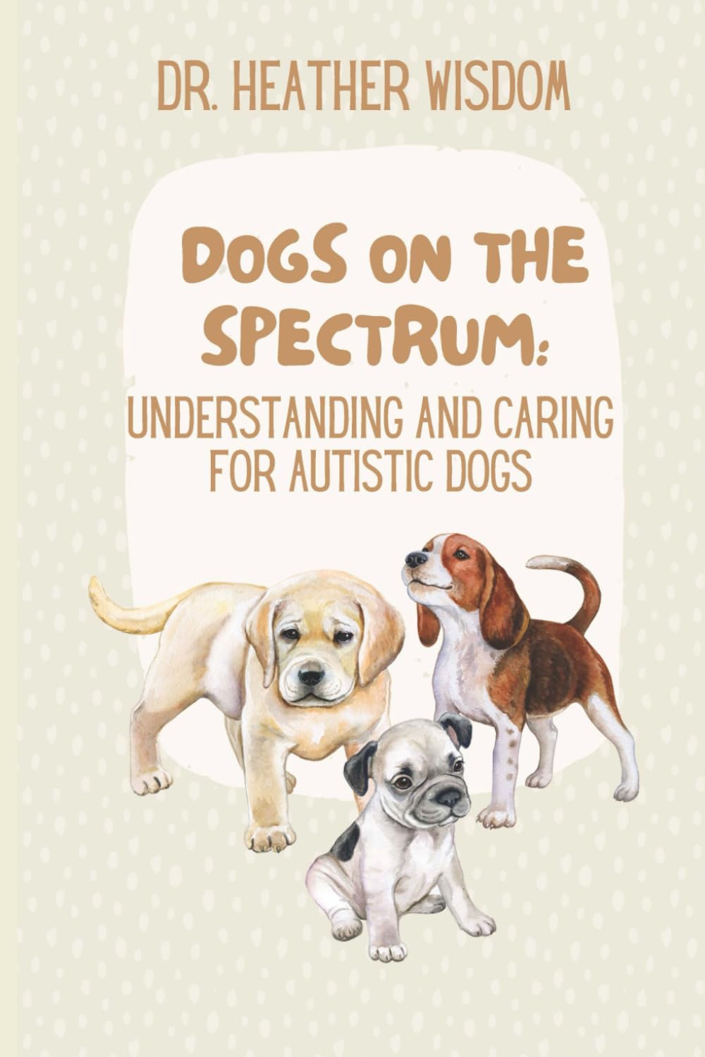 Dogs on the Spectrum: Understanding and Caring for Autistic Dogs