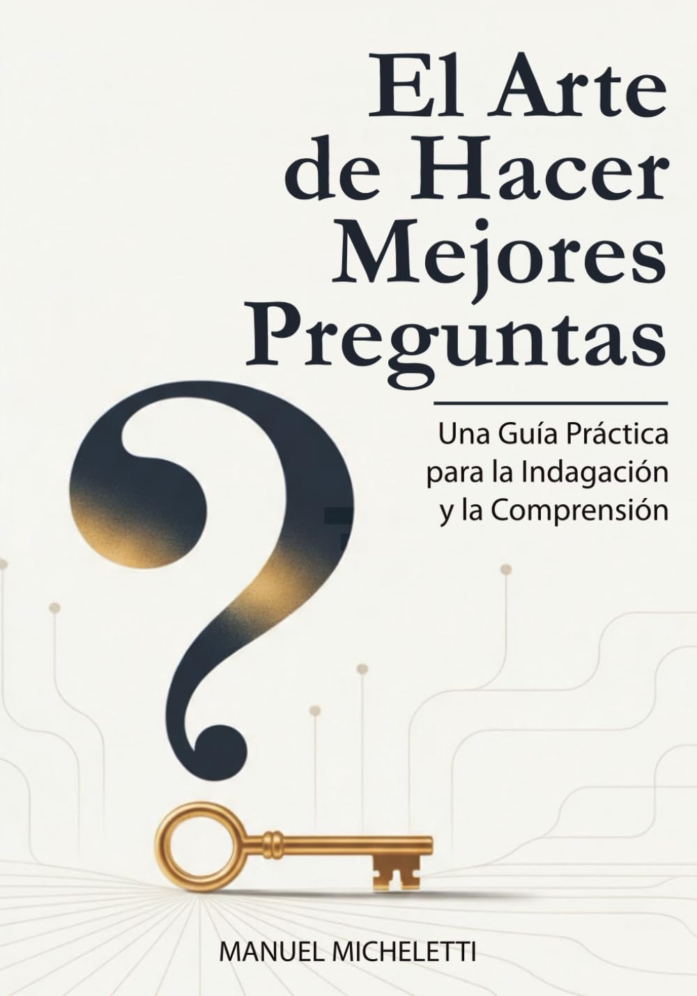 El Arte de Hacer Mejores Preguntas: Una Guía Práctica para la Indagación y la Comprensión