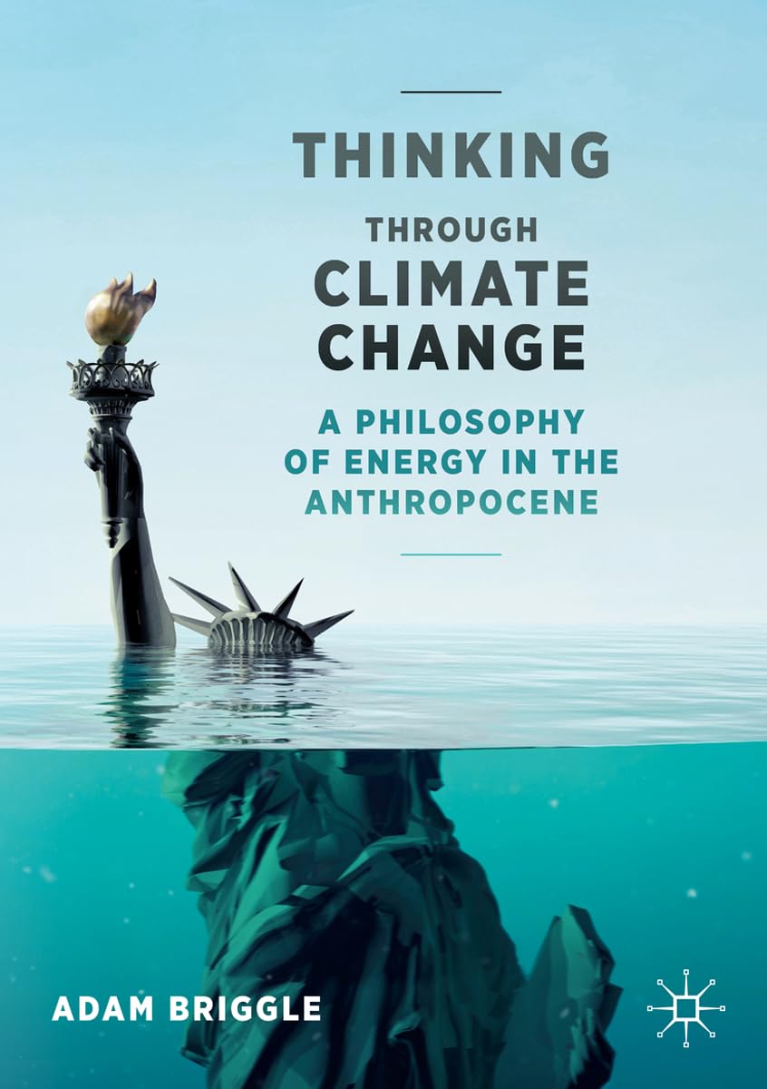 Thinking Through Climate Change: A Philosophy of Energy in the Anthropocene (Palgrave Studies in the Future of Humanity and its Successors)