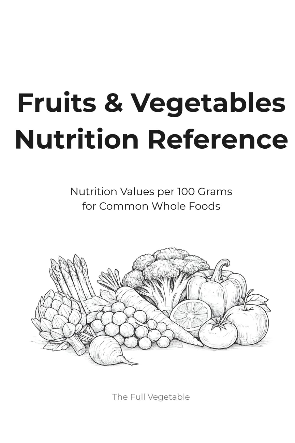 Fruits & Vegetables Nutrition Reference: Nutrition Values per 100 Grams for Common Whole Foods