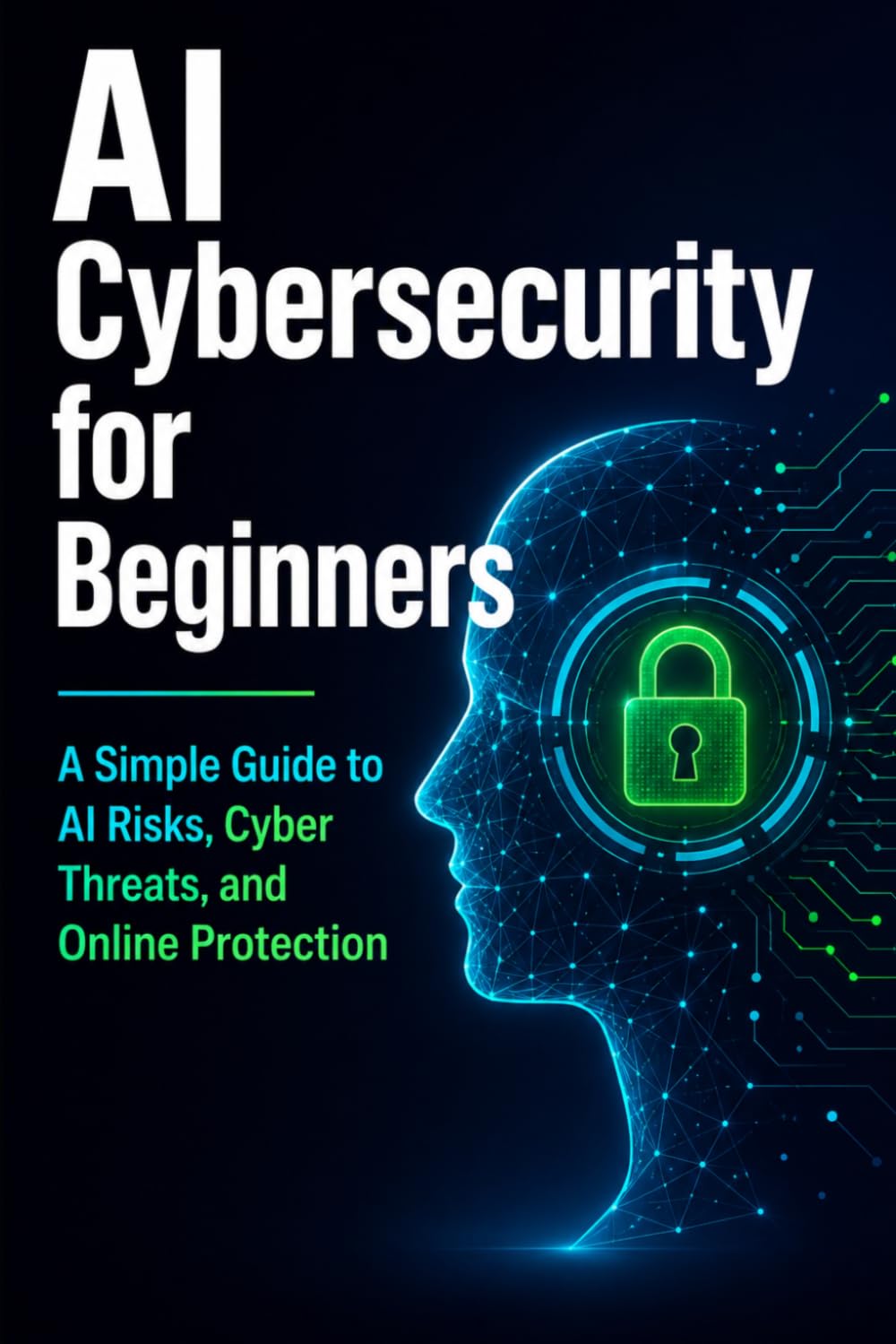 AI Cybersecurity for Beginners: A Simple Guide to AI Risks, Cyber Threats, and Online Protection