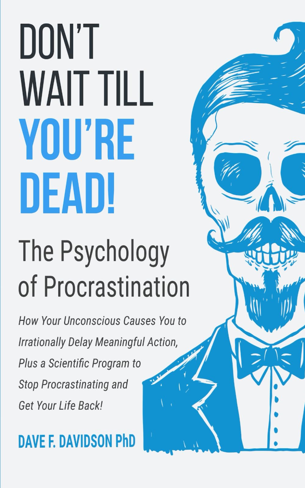 Don't Wait Till You're Dead! The Psychology of Procrastination (full-color edition): How Your Unconscious Causes You to Irrationally Delay Key Tasks, ... to Stop Procrastinating & Get Your Life Back