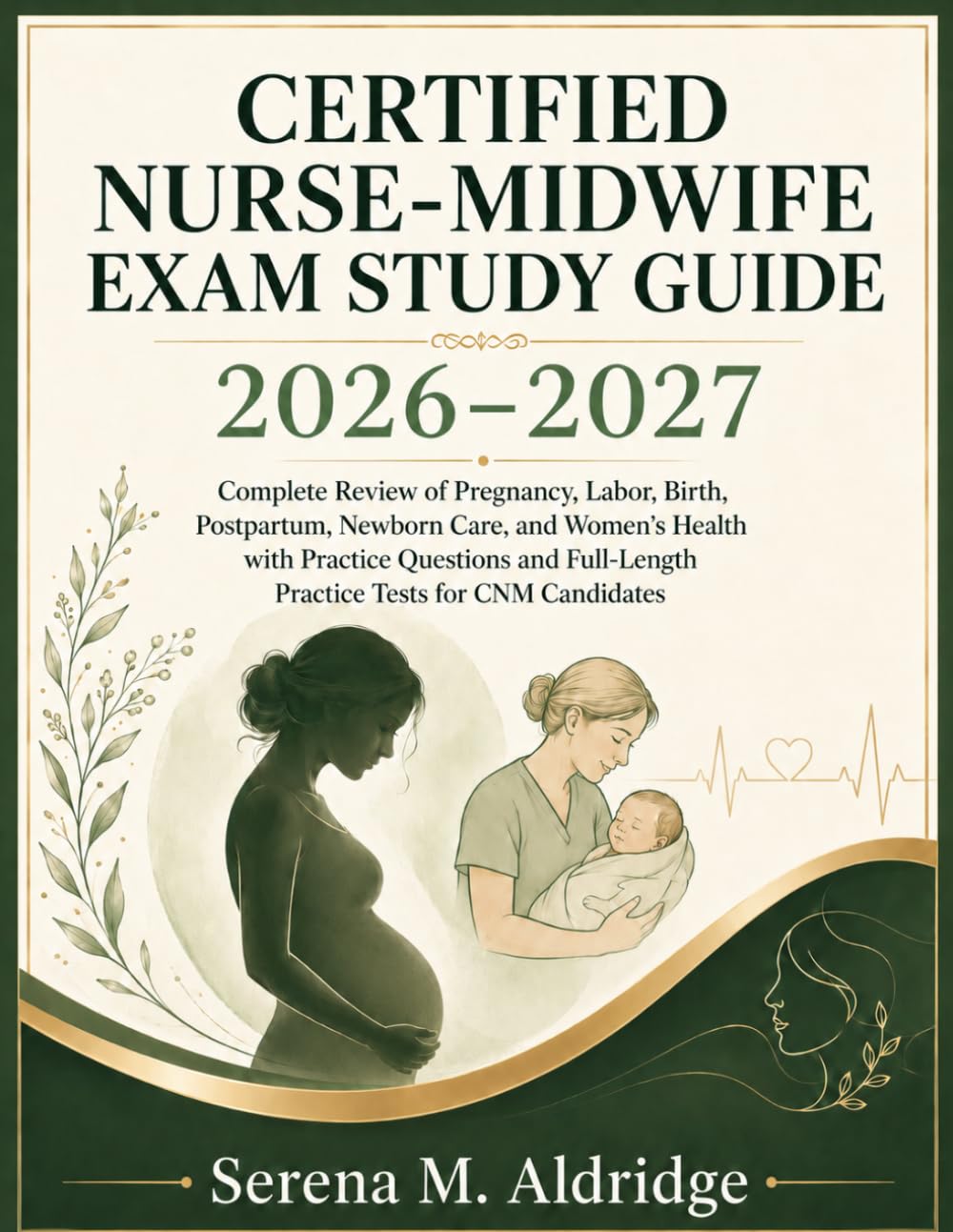 CERTIFIED NURSE-MIDWIFE EXAM STUDY GUIDE (2026–2027): Complete Review of Pregnancy, Labor, Birth, Postpartum, Newborn Care, & Women’s Health with PQs and Full-Length Practice Tests for CNM Candidates
