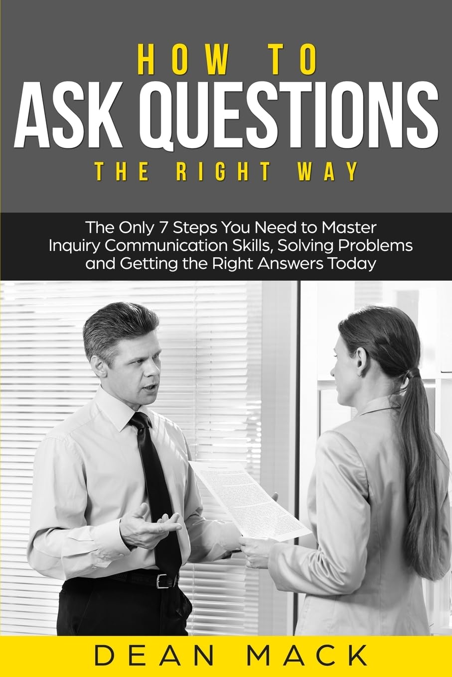 How to Ask Questions: The Right Way - The Only 7 Steps You Need to Master Inquiry Communication Skills, Solving Problems and Getting the Right Answers Today (4) (Social Skills)