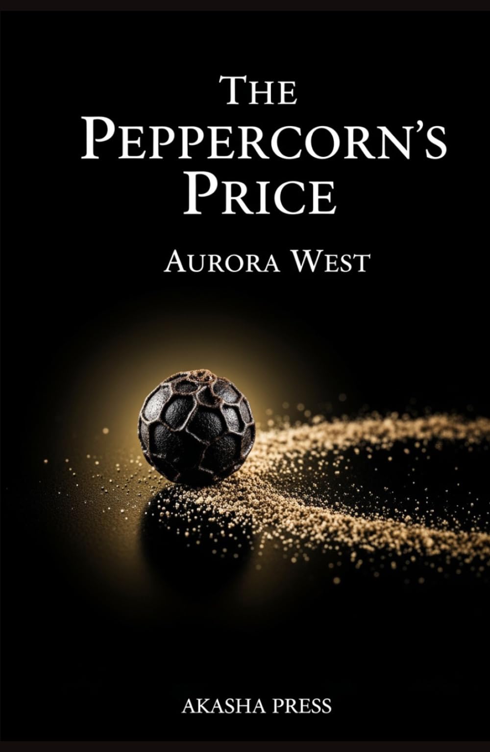 The Peppercorn's Price: How the Hunt for India's Black Gold Forged Empires, Ignited Wars, and Created the Modern World