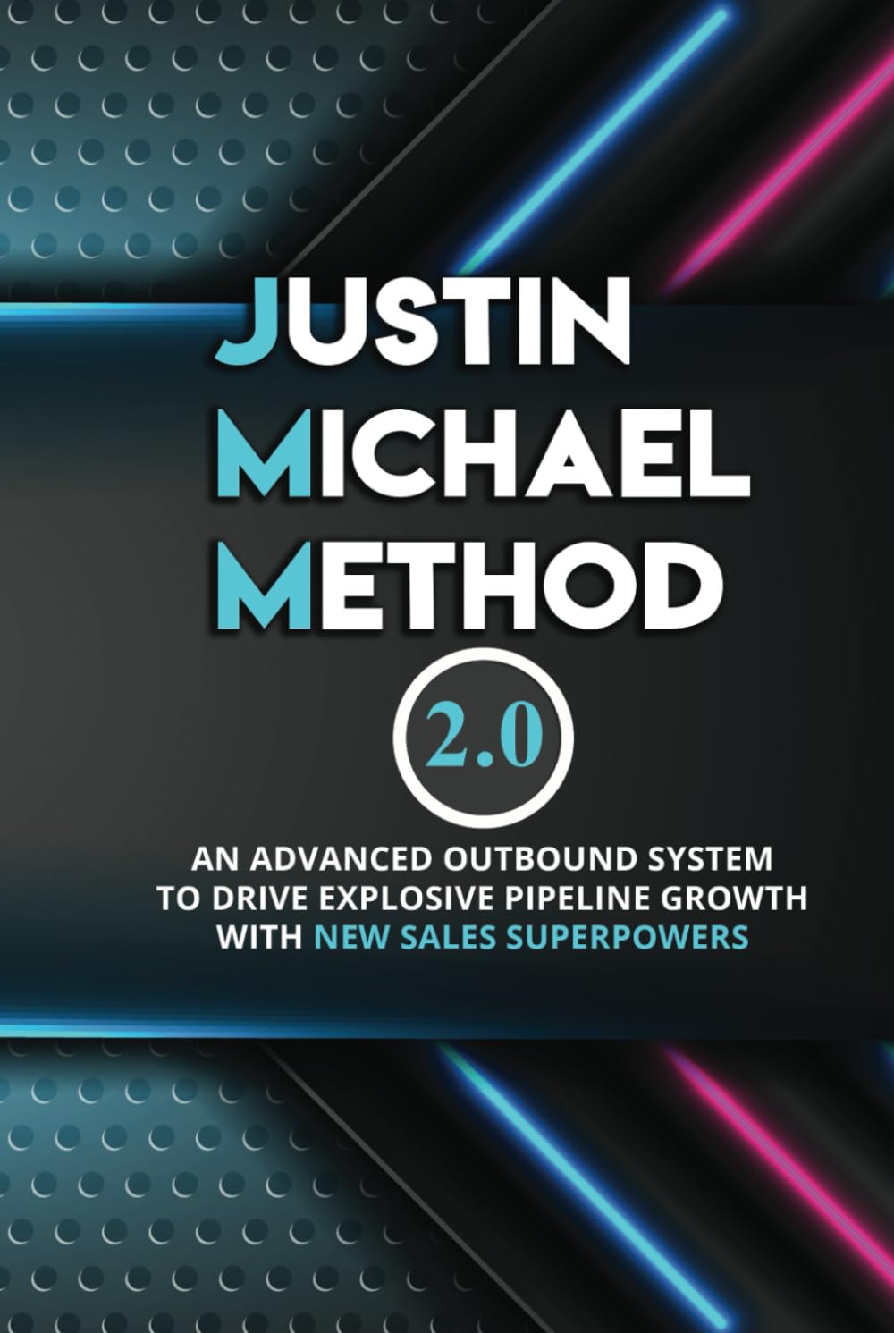 Justin Michael Method 2.0: An Advanced Outbound System To Drive Explosive Pipeline Growth With New Sales Superpowers