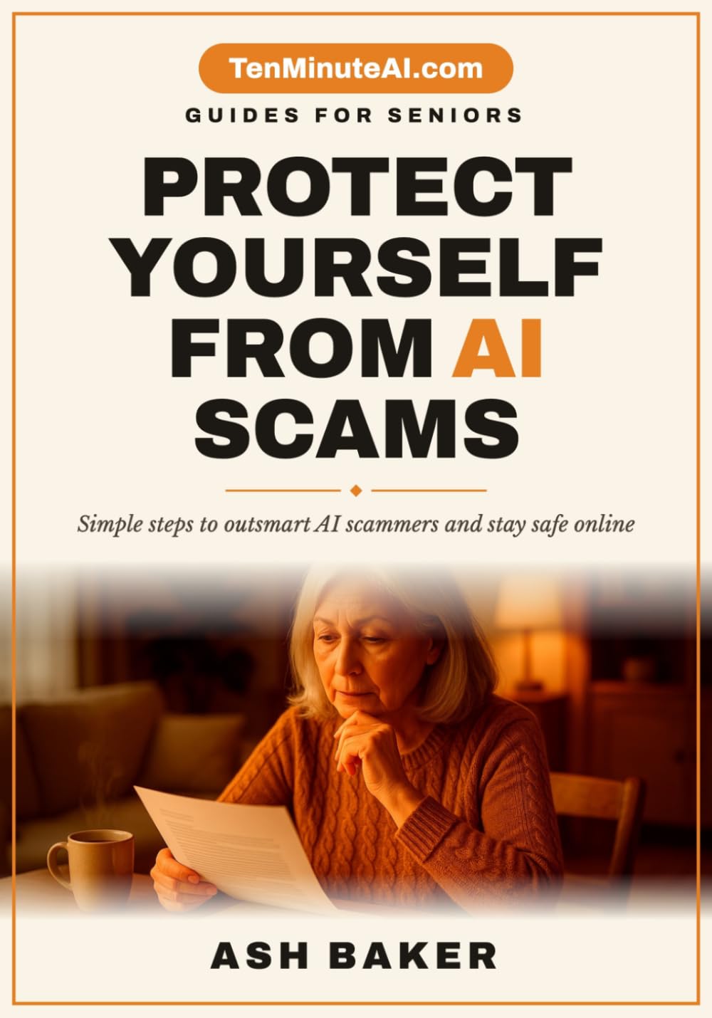 Protect Yourself from AI Scams: A Senior's Guide to Spotting Deepfakes, Voice Cloning, Phishing Attacks, Online Fraud, Identity Theft, and Other Digital Threats (TenMinuteAI.com Guides for Seniors)