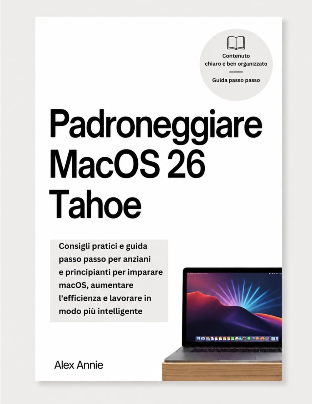 Padroneggiare MacOS 26 Tahoe: Consigli pratici e guida passo passo per anziani e principianti per imparare macOS, aumentare l'efficienza e lavorare in modo più intelligente.