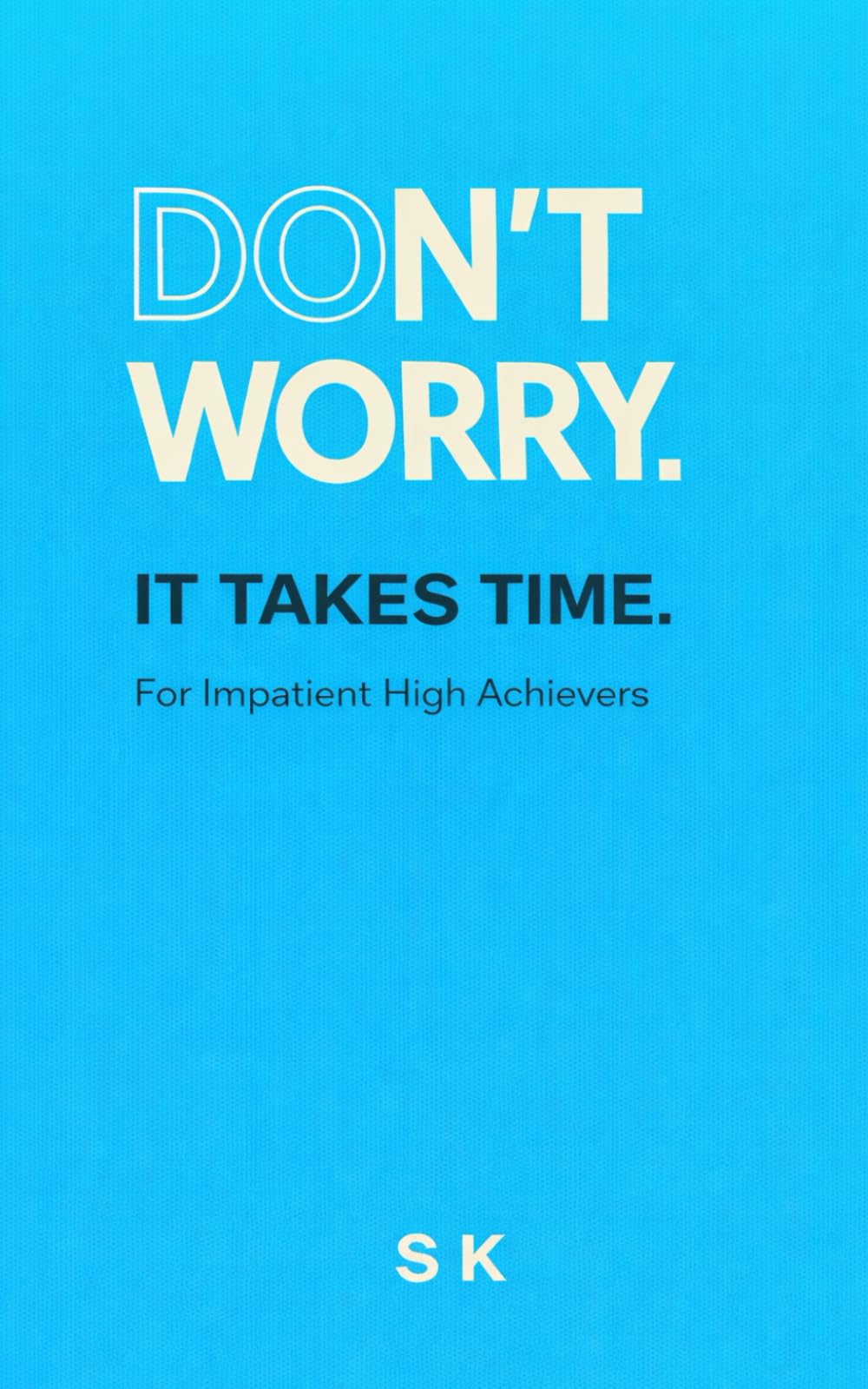 DON’T WORRY.: IT TAKES TIME