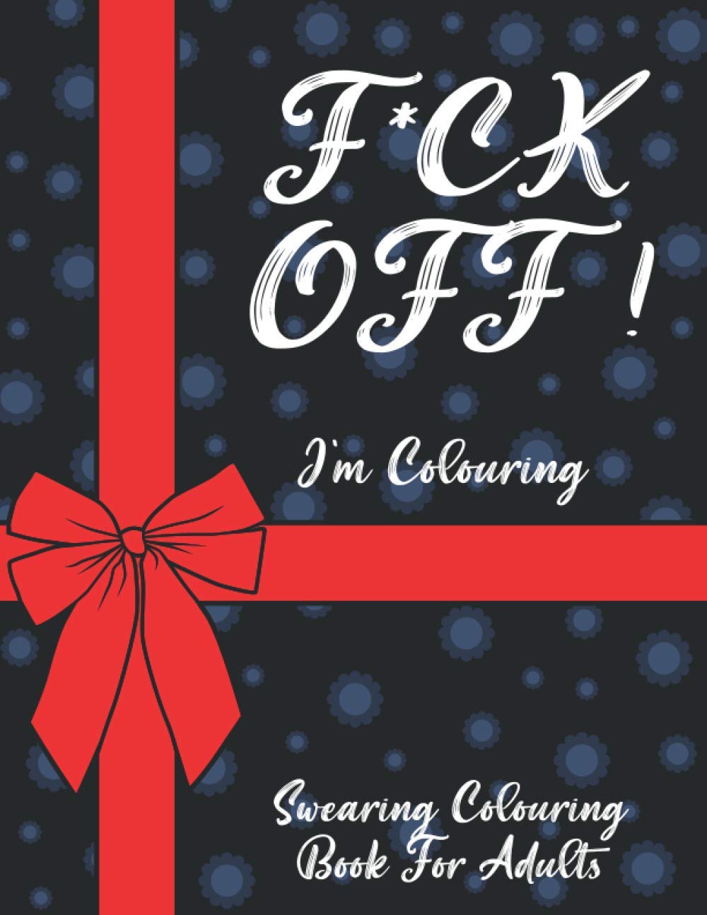 F*ck Off I'm Colouring Swearing Colouring Book For Adults: Swear Words Coloring Book For Adult to Anxiety Stress Relief Christmas Birthday Relaxation Funny Gifts For Girl Women Friend