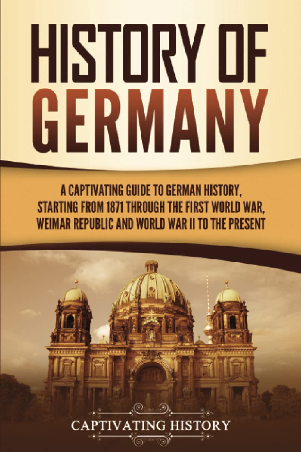 History of Germany: A Captivating Guide to German History, Starting from 1871 through the First World War, Weimar Republic, and World War II to the Present (Exploring Germany’s Past) Paperback – June 8, 2021