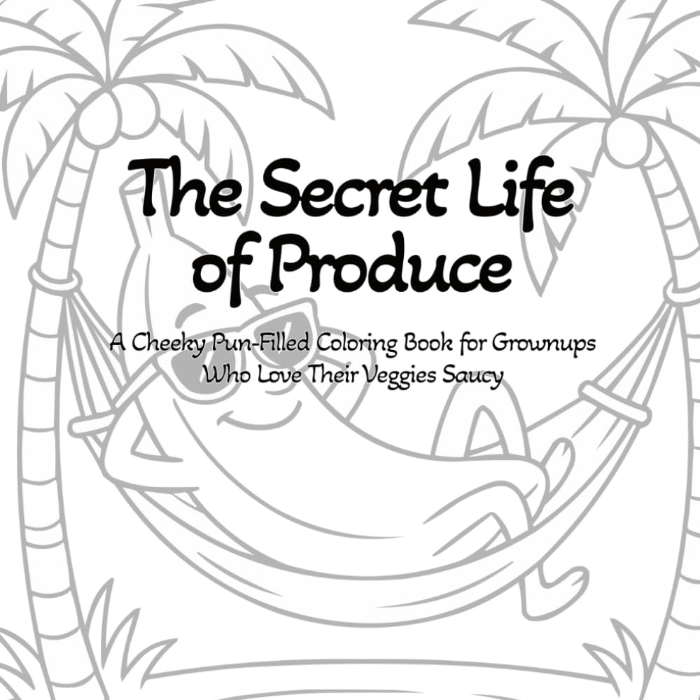 The Secret Life of Produce: A Cheeky Pun-Filled Coloring Book for Grownups Who Love Their Veggies Saucy