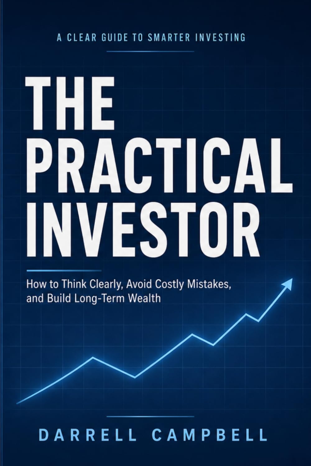 The Practical Investor: How to Think Clearly, Avoid Costly Mistakes, and Build Long-Term Wealth