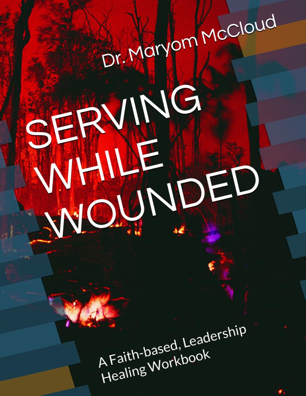 SERVING WHILE WOUNDED: A Faith-based Leadership Healing Workbook