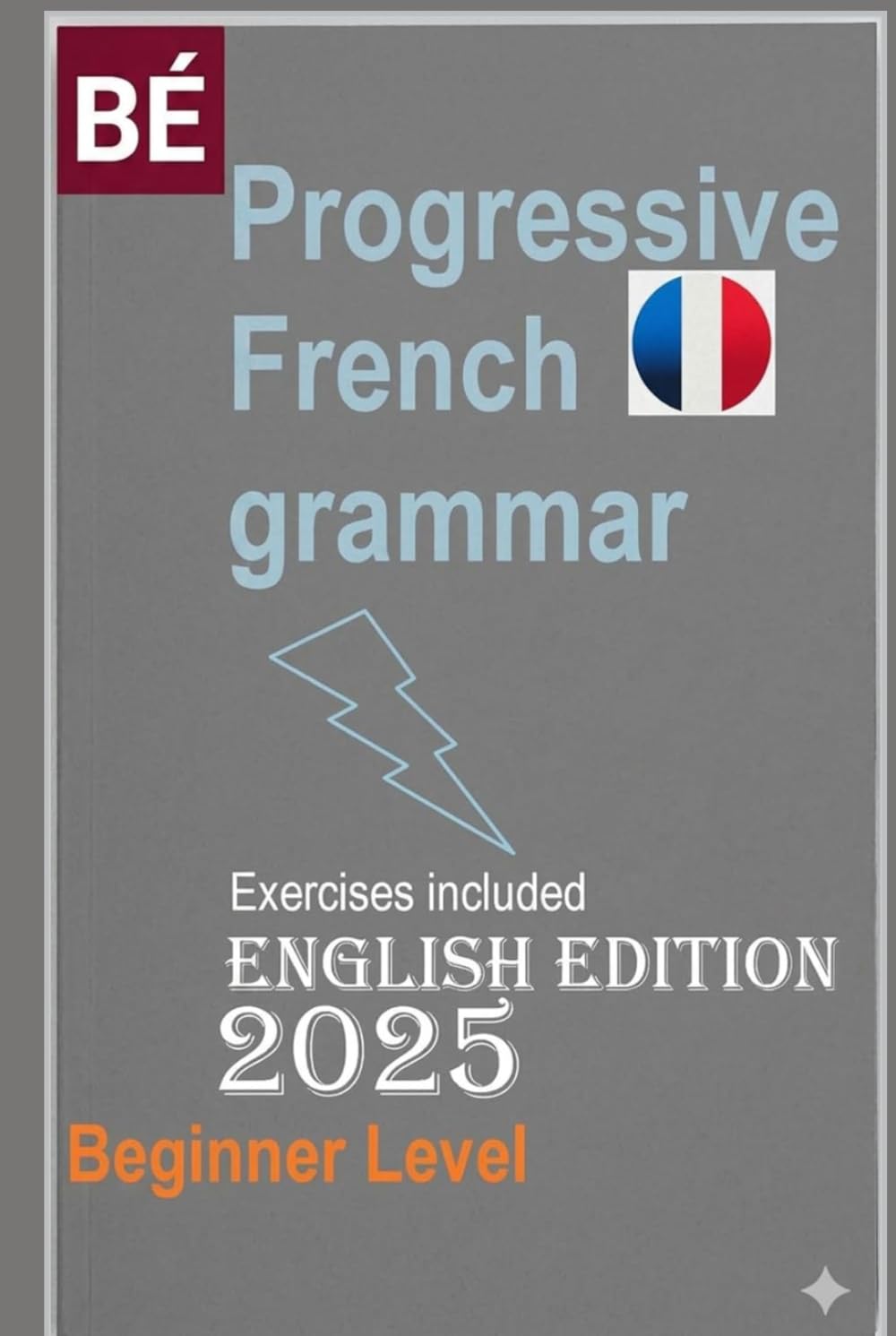Progressive French Grammar for English Speakers: NEW Edition Learn French Easily !!! (Learn French for Adult Beginners workbooks textbooks)
