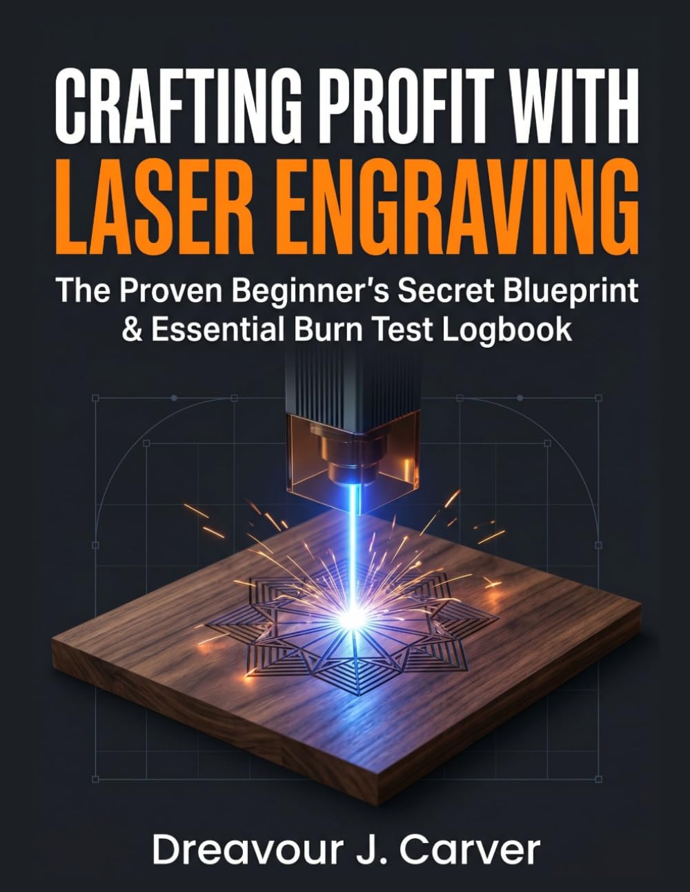 CRAFTING PROFIT WITH LASER ENGRAVING: The Proven Beginner’s Secret Blueprint & Essential Burn Test Logbook