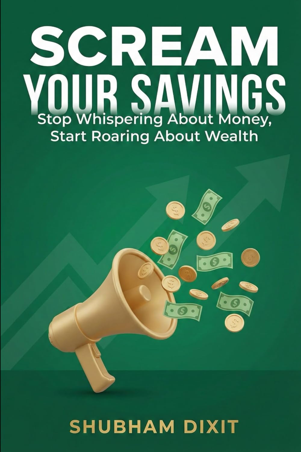 SCREAM YOUR SAVINGS: Stop Whispering About Money, Start Roaring About Wealth: The No-Nonsense Guide to Loud Budgeting & Soft Saving