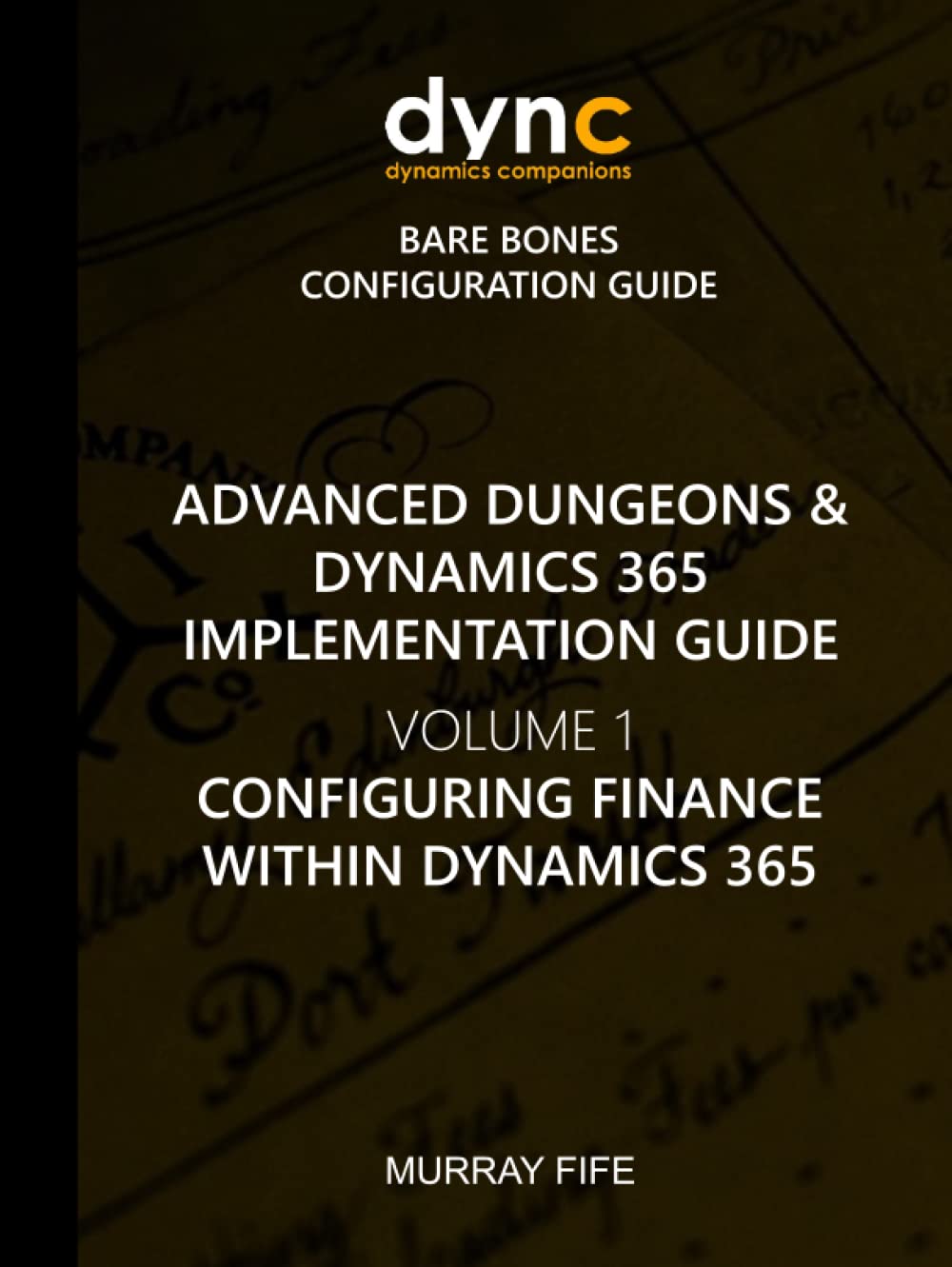 Configuring Finance within Dynamics 365: Dynamics 365 Bare Bones Configuration Guide (Advanced Dungeons and Dynamics 365 Implementation Guide, Band 1)