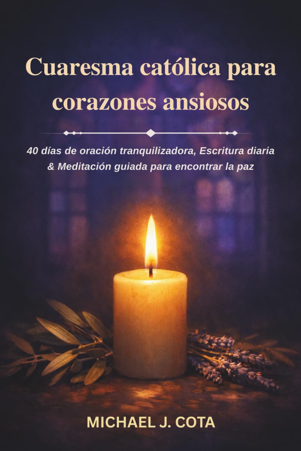 Cuaresma católica para corazones ansiosos: 40 días de oración tranquilizadora, Escritura diaria & Meditación guiada para encontrar la paz