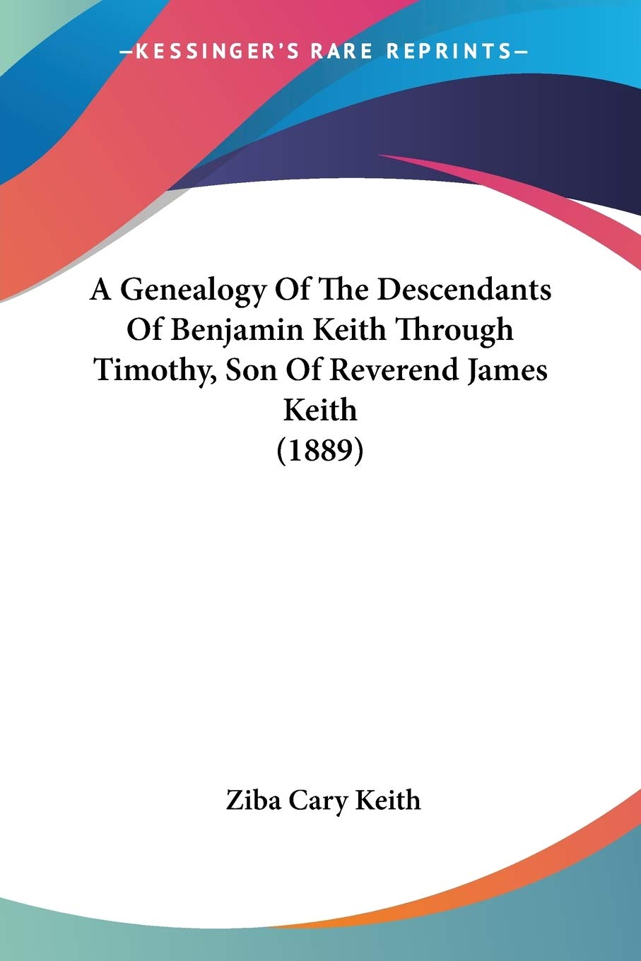 A Genealogy Of The Descendants Of Benjamin Keith Through Timothy, Son Of Reverend James Keith (1889)