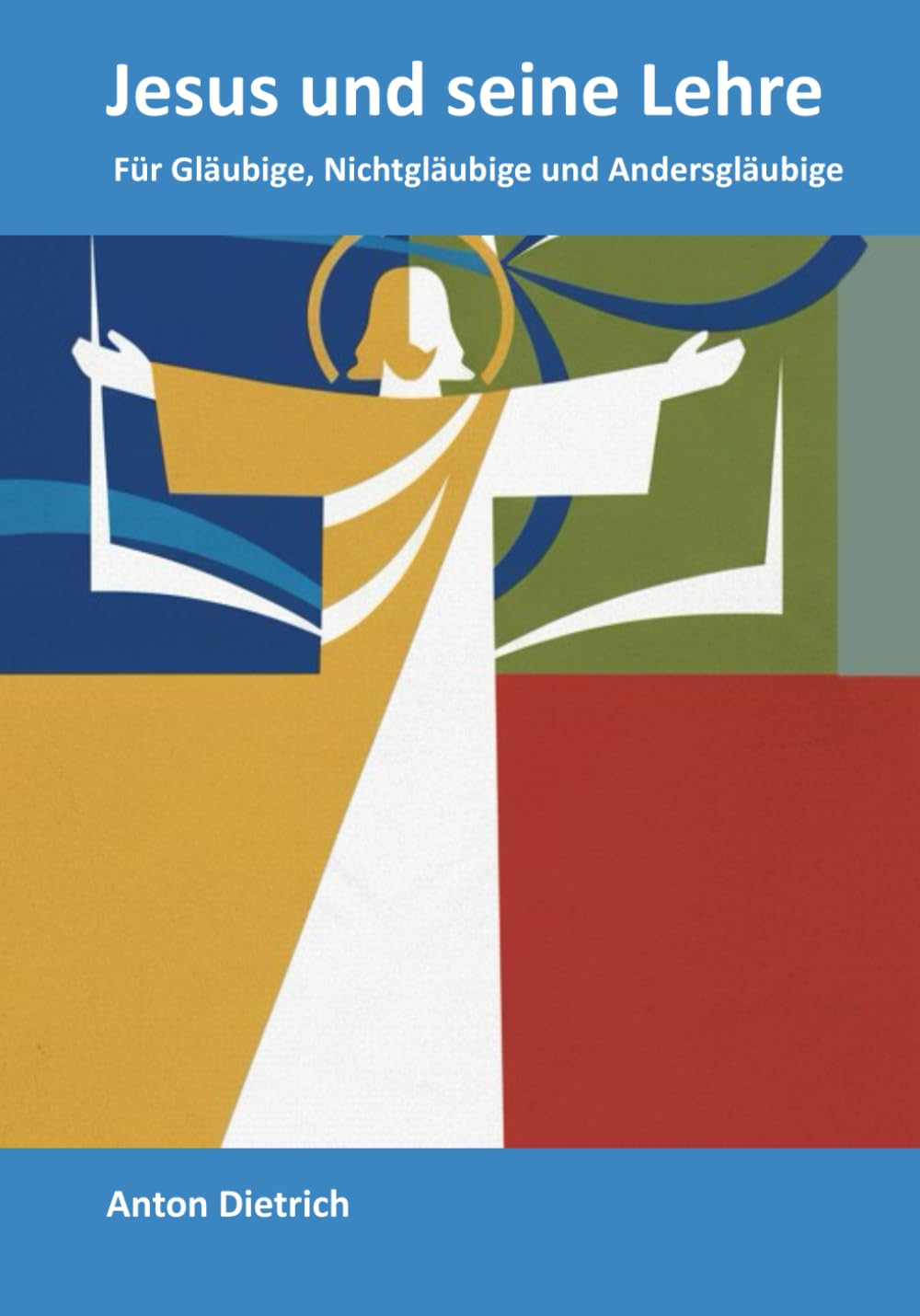Jesus und seine Lehre: Für Gläubige, Nichtgläubige und Andersgläubige