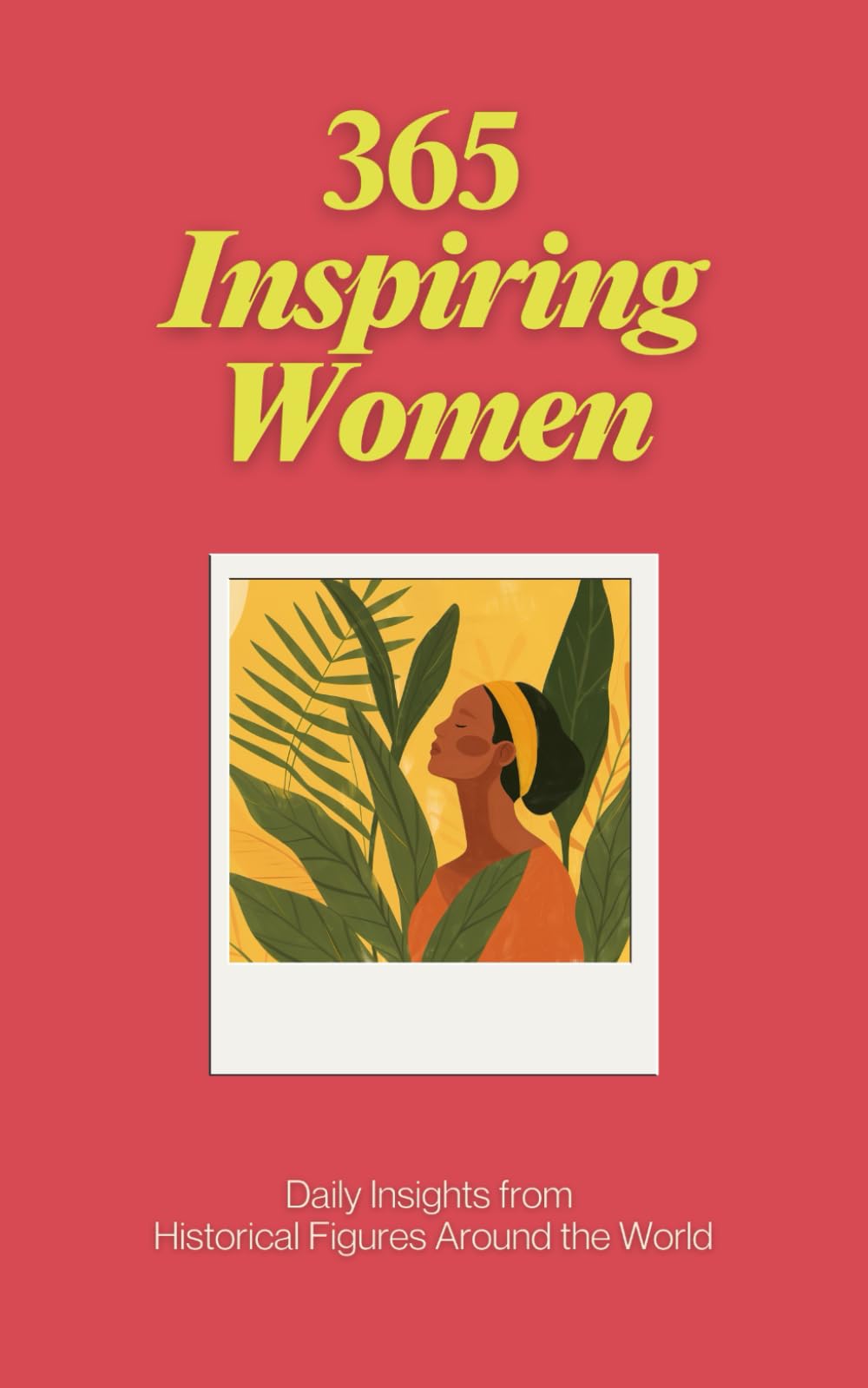 365 Inspiring Women: Daily Inspiration, Meditations, and Wisdom from Women, Mothers, and Leaders - A Year of Positive Life Lessons, Biographies, and Everyday Empowerment (The Everyday 365 Books)