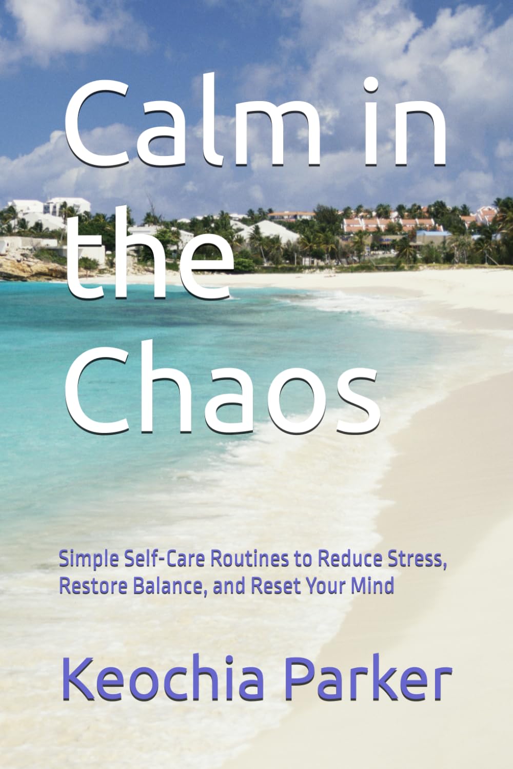 Calm in the Chaos: Simple Self-Care Routines to Reduce Stress, Restore Balance, and Reset Your Mind