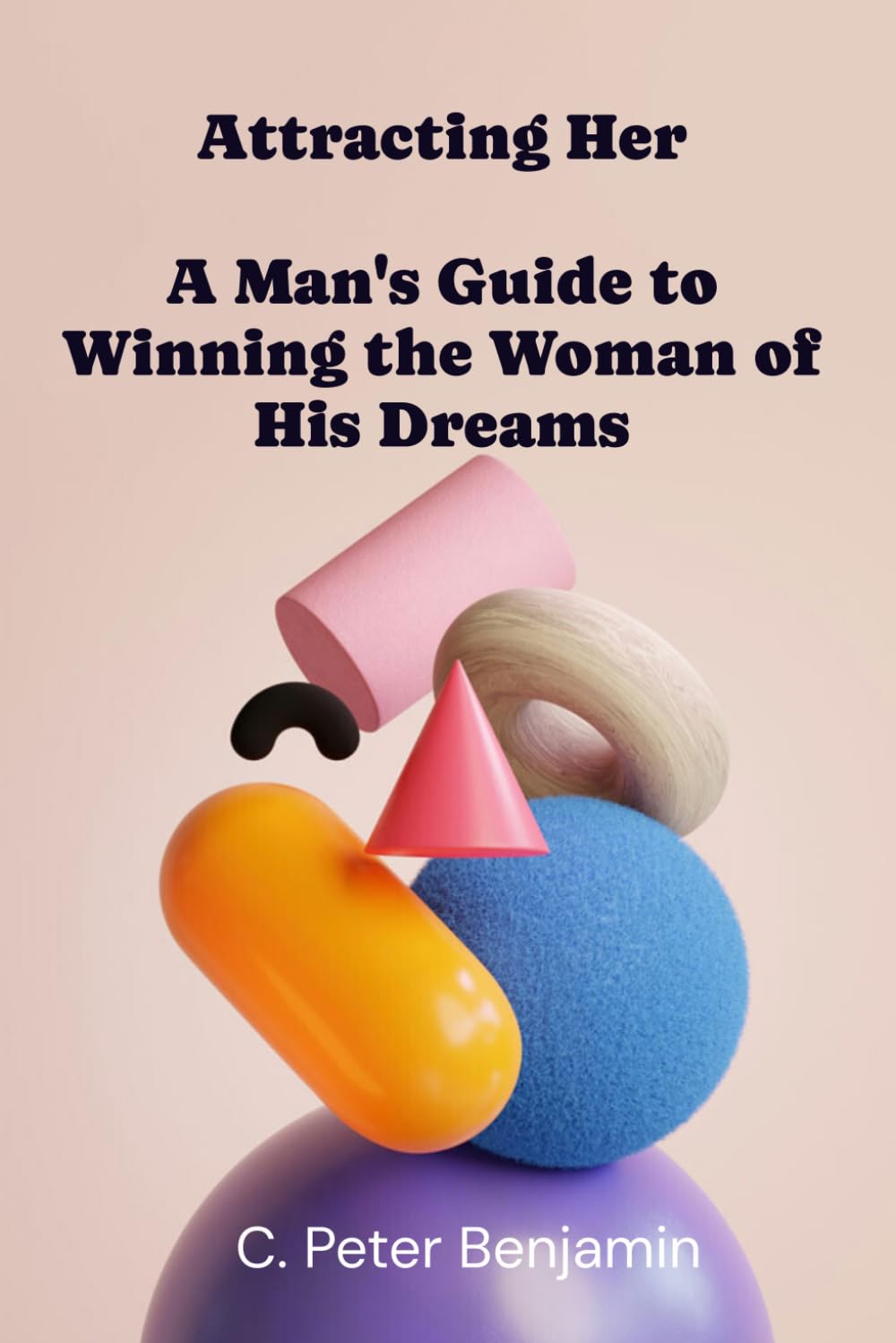 Attracting Her: A man's guide to winning the woman of his dreams (Self, Wealth and Health Series)