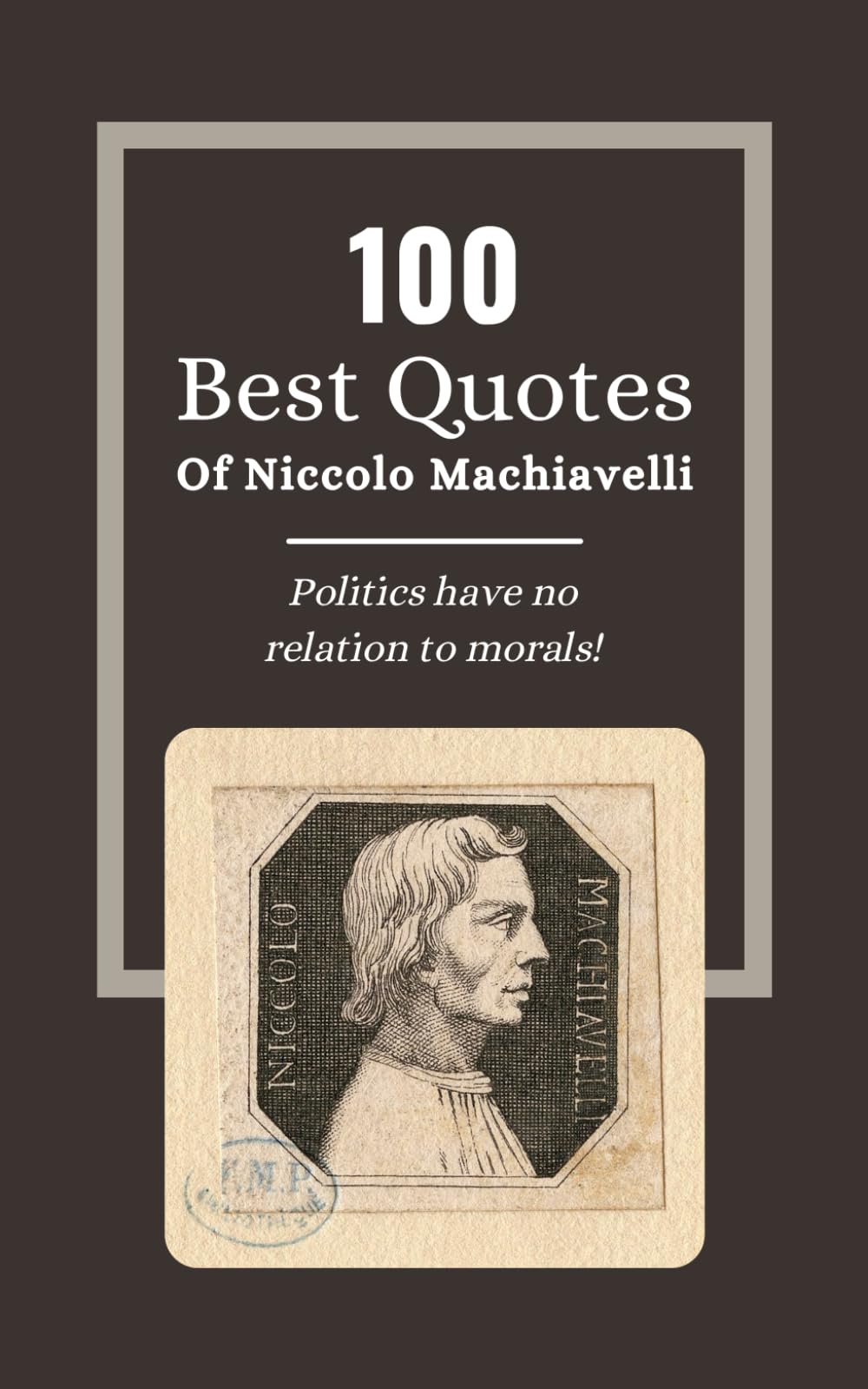 100 Best Quotes Of Niccolo Machiavelli: The Wisdom of Statesmanship: Insights from 'The Prince' Niccolò Machiavelli