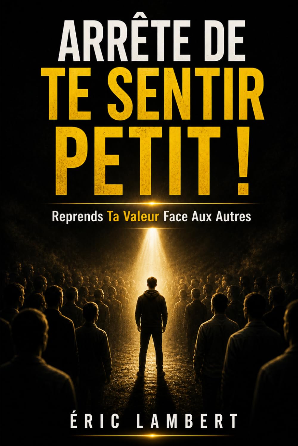 Arrête de te sentir petit: Reprends ta valeur face aux autres