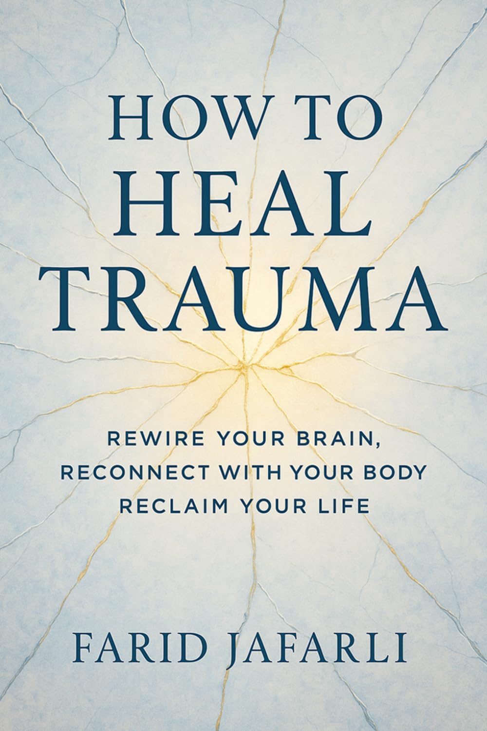 How to Heal Trauma: Rewire Your Brain, Reconnect with Your Body, Reclaim Your Life (The Essential Life Mastery Series or How to Live this Life)