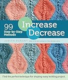 Increase, Decrease: 99 Step-by-Step Methods; Find the Perfect Technique for Shaping Every Knitting Project