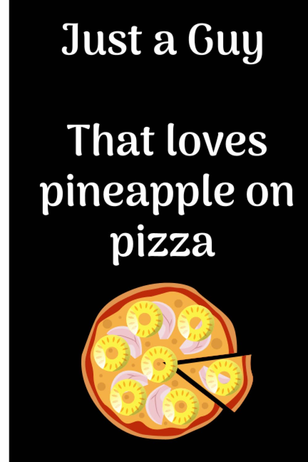 Just a Guy that loves Pineapple on Pizza - Composition Notebook Journal: 120 Pages