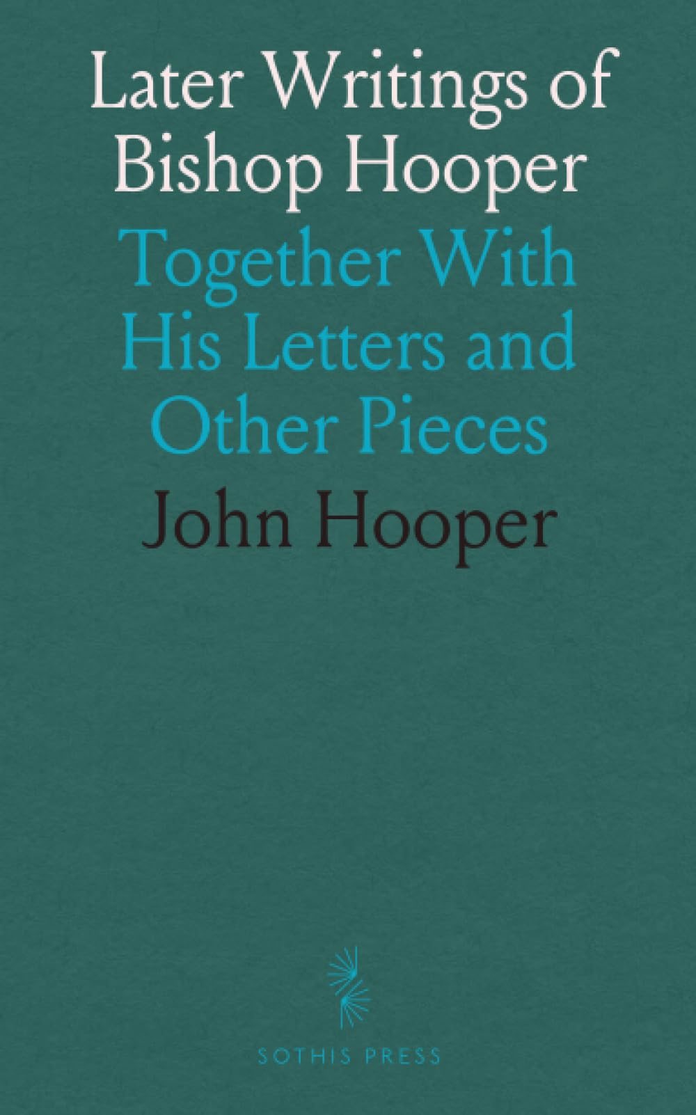 Later Writings of Bishop Hooper: Together With His Letters and Other Pieces