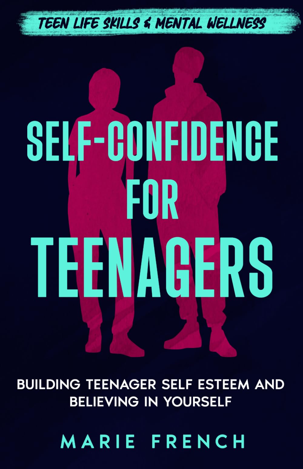 Self-Confidence for Teenagers: Building Teenager Self Esteem and Believing in Yourself (Teen Life Skills & Mental Wellness)