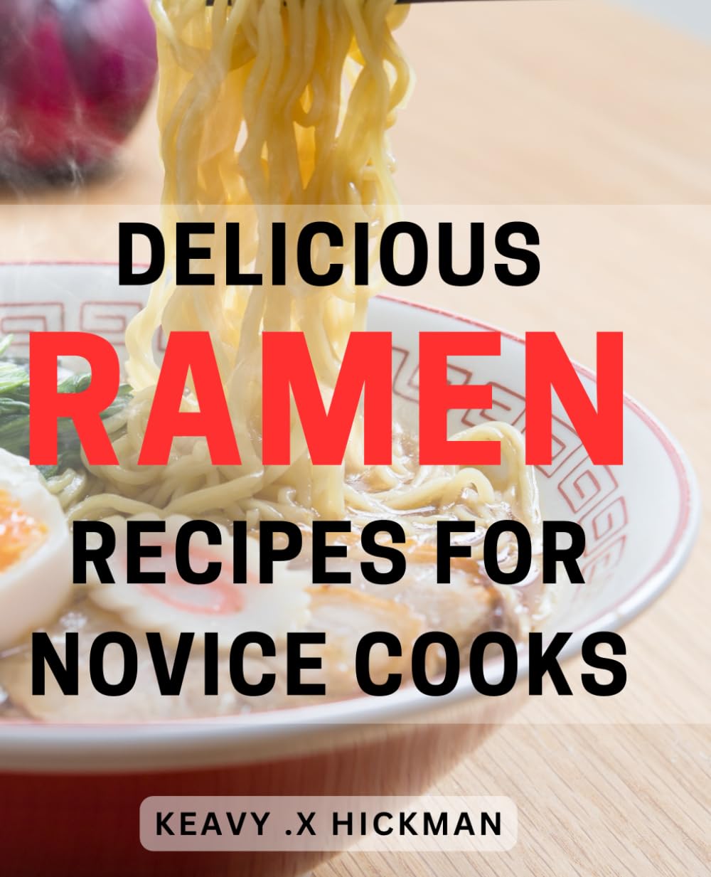 Delicious Ramen Recipes for Novice Cooks: Easy-to-Follow Ramen Recipes: Savory, Flavorful Bowls Perfect for Beginners