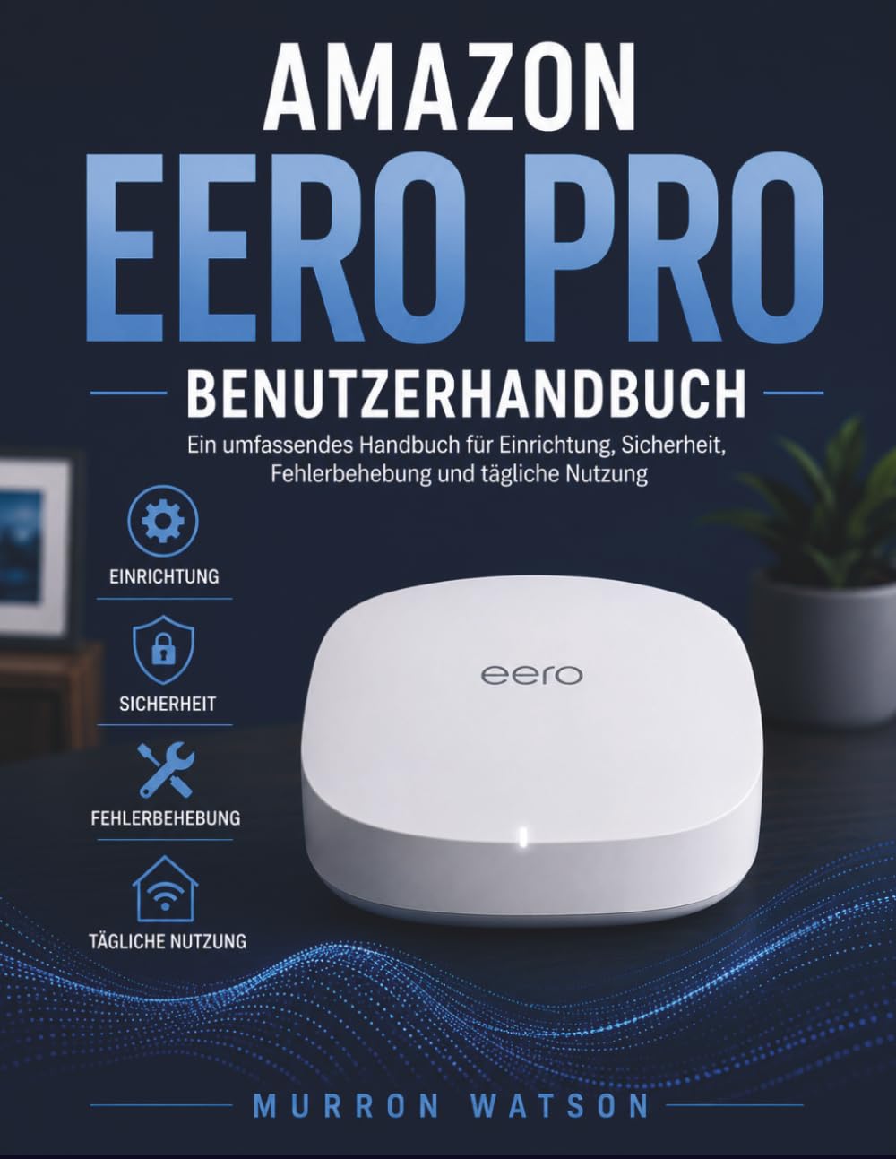 AMAZON EERO PRO BENUTZERHANDBUCH: Ein umfassendes Handbuch für Einrichtung, Sicherheit, Fehlerbehebung und tägliche Nutzung