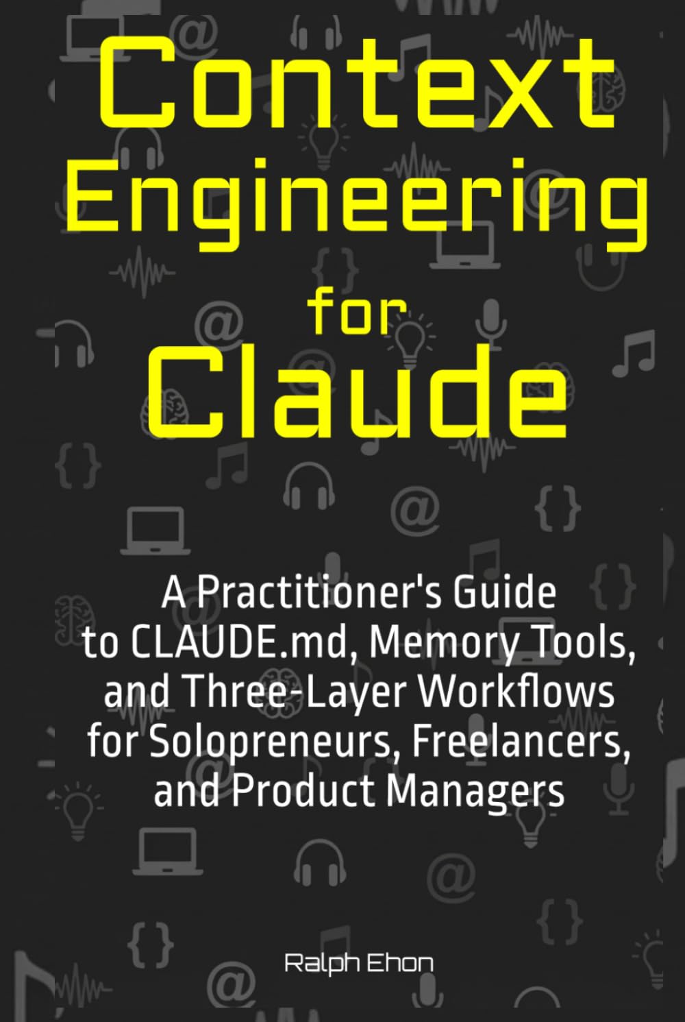 Context Engineering for Claude: A Practitioner's Guide to CLAUDE.md, Memory Tools, and Three-Layer Workflows for Solopreneurs, Freelancers, and Product Managers