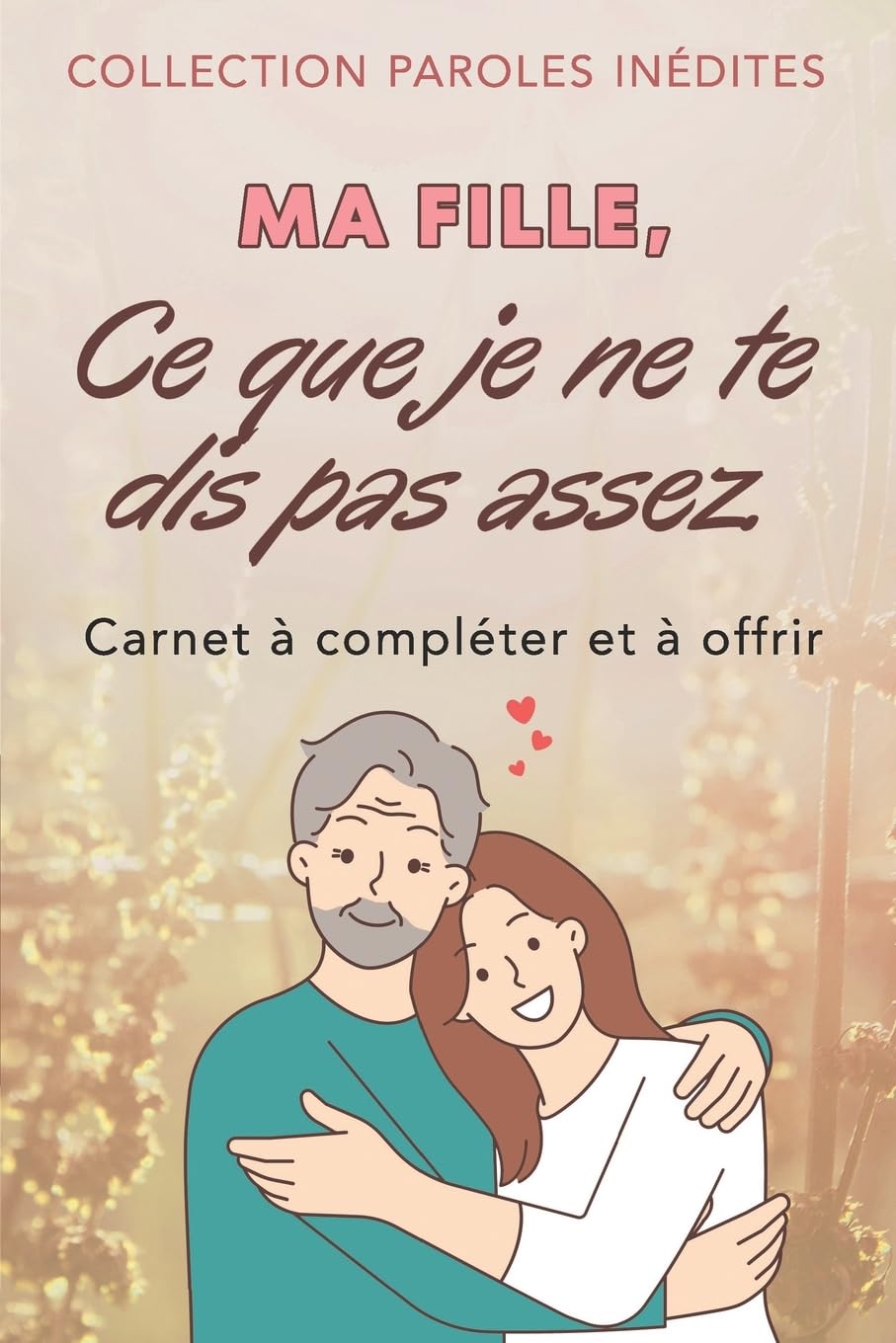 Ma fille, ce que je ne te dis pas assez: (de la part de ton père) (Paroles inédites)