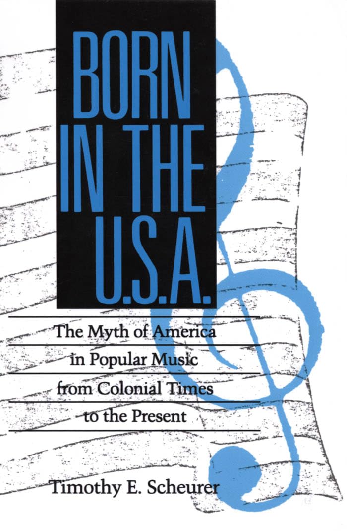 Born in the U.S.A.: The Myths of America in Popular Music from Colonial Times to the Present (Studies in Popular Culture Series)