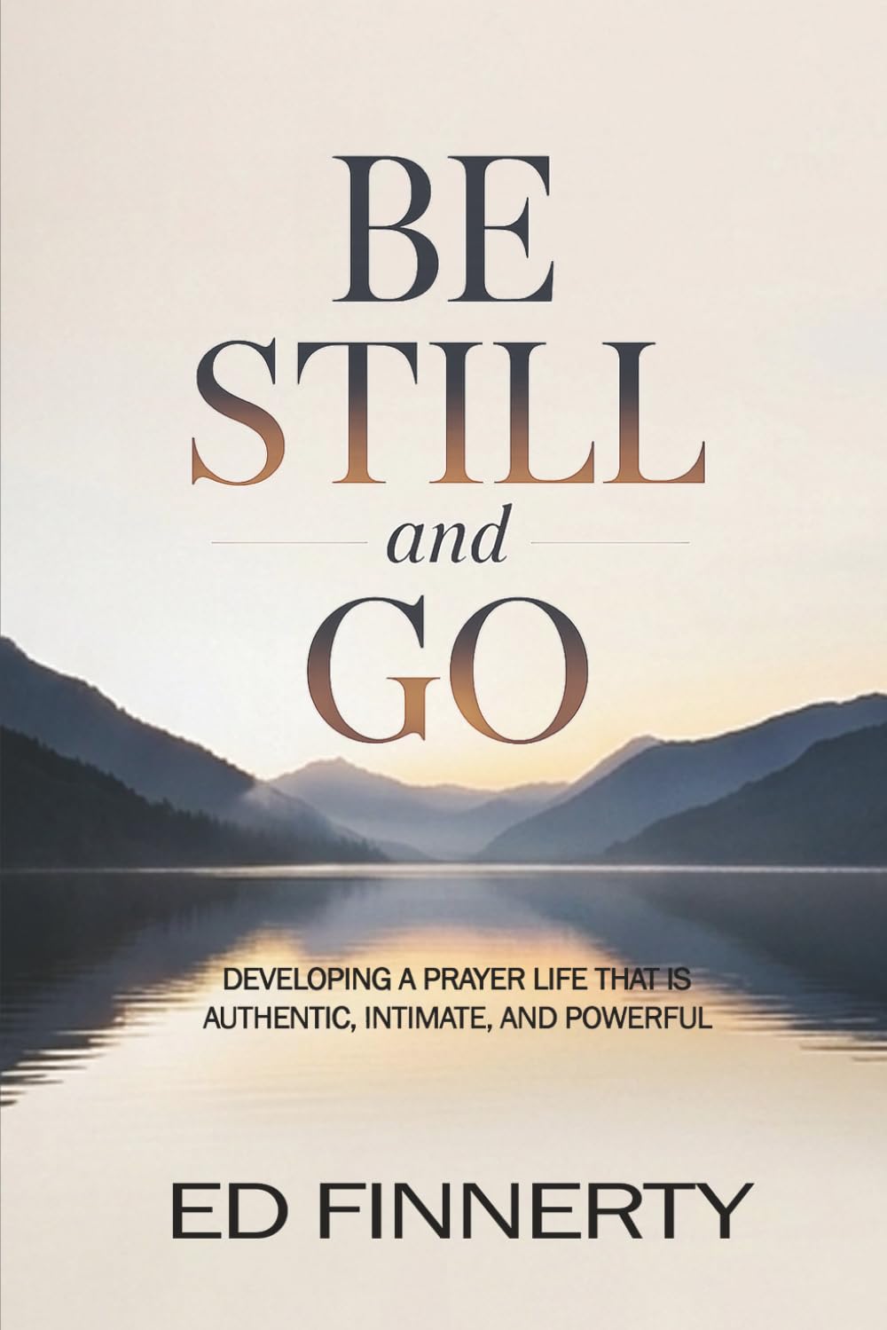 Be Still and Go: Developing a Prayer Life That Is Authentic, Intimate, and Powerful