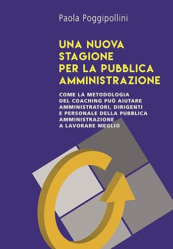 Una nuova stagione per la pubblica amministrazione. Come la metodologia del coaching può aiutare amministratori, dirigenti e personale della pubblica amministrazione a lavorare meglio