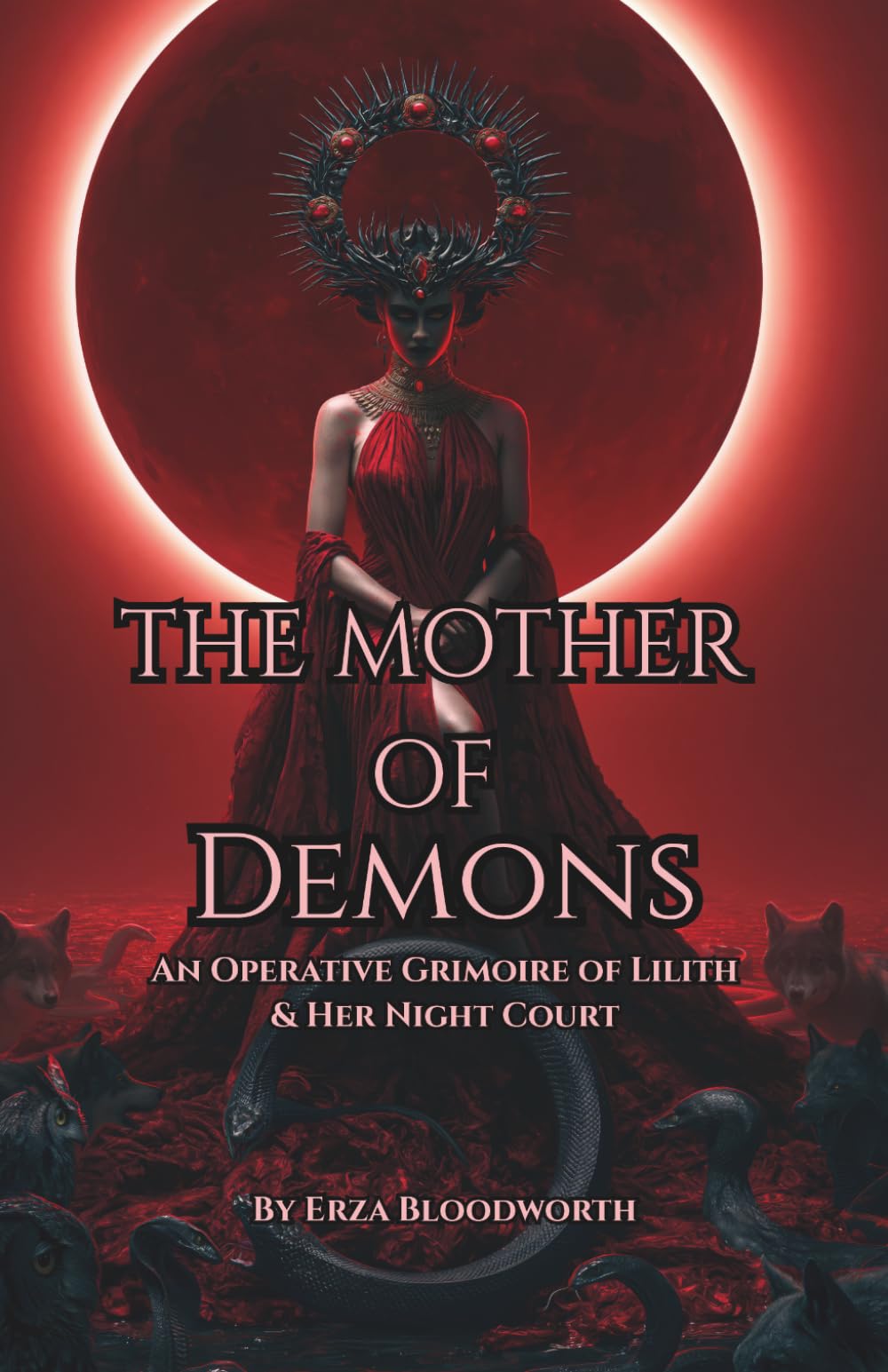 The Mother of Demons: An Operative Grimoire of Lilith & Her Night Court: Practical Workings of Lilith for Protection, Transformation, Sovereignty, and Power