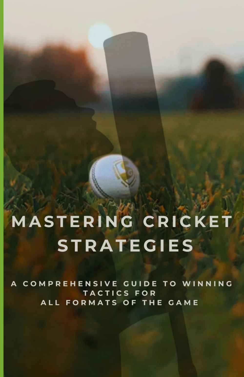 Mastering Cricket Strategies: A Comprehensive Guide To Winning Tactics For All Formats Of The Game