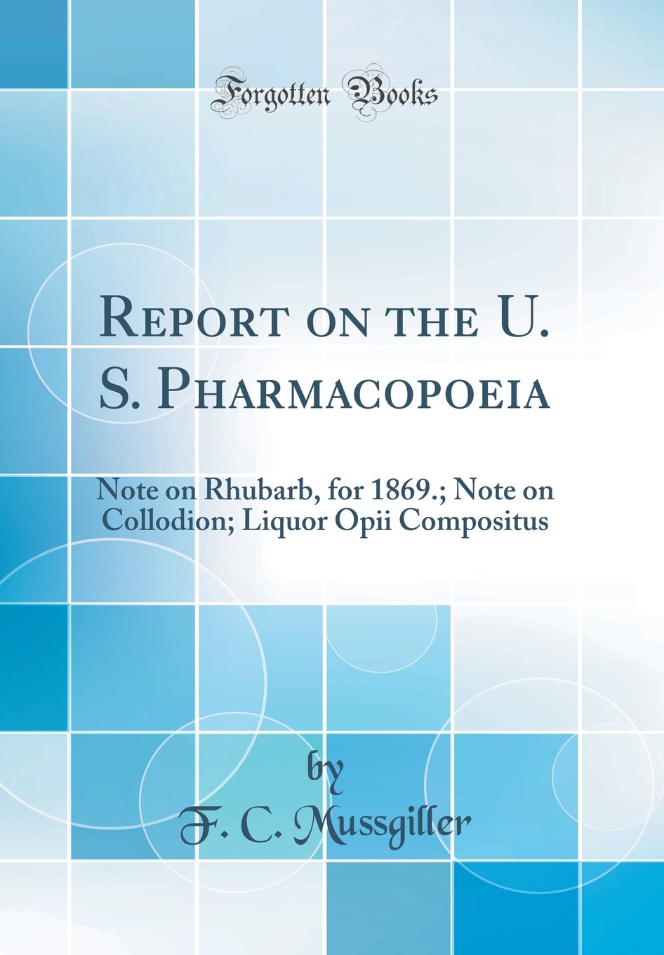 Report on the U. S. Pharmacopoeia: Note on Rhubarb, for 1869.; Note on Collodion; Liquor Opii Compositus (Classic Reprint)