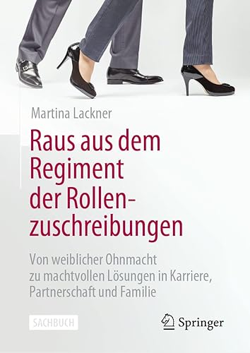 Raus aus dem Regiment der Rollenzuschreibungen: Von weiblicher Ohnmacht zu machtvollen Lösungen in Karriere, Partnerschaft und Familie (German Edition)