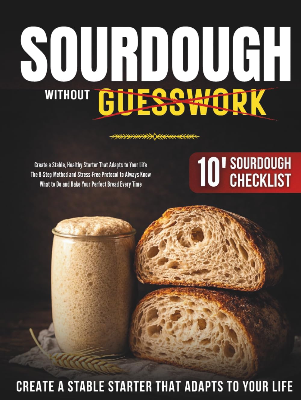 Sourdough Without Guesswork: Create a Stable, Healthy Starter That Adapts to Your Life | The 8-Step Method and Stress-Free Protocol to Always Know What to Do and Bake Your Perfect Bread Every Time