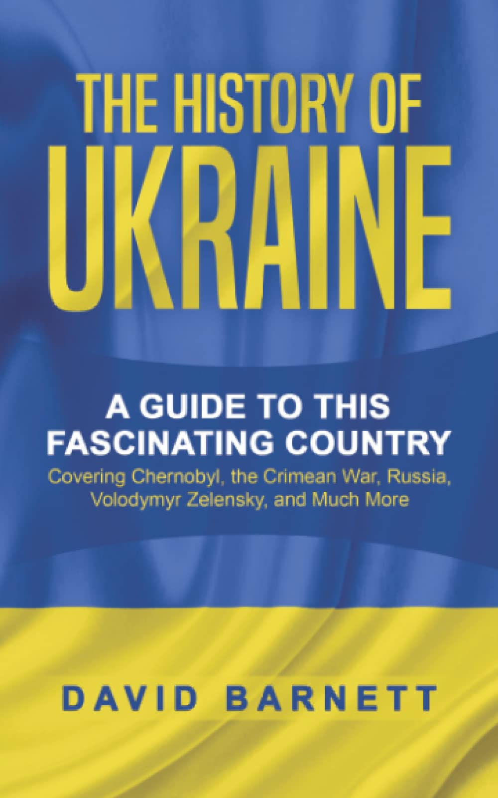 The History of Ukraine: A Guide to this Fascinating Country - Covering Chernobyl, the Crimean War, Russia, Volodymyr Zelensky, and Much More